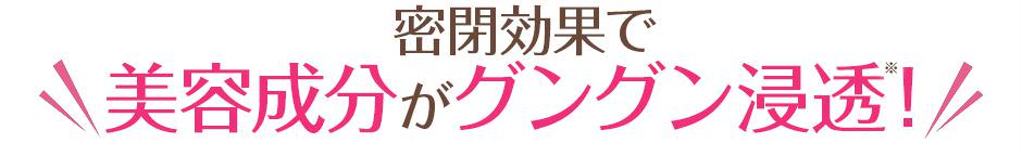 密閉効果で美容成分がグングン浸透！