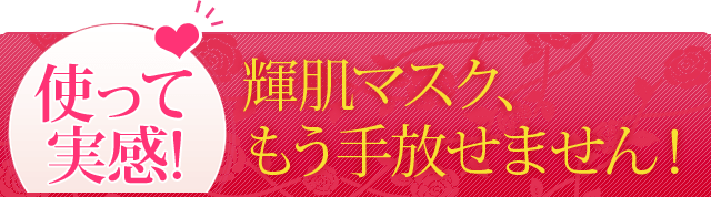 使って実感！輝肌マスク、もう手放せません！