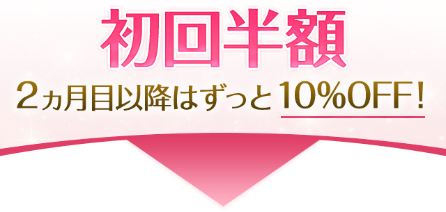 初回半額 2ヵ月目以降はずっと10パーセントオフ！